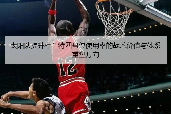 太阳队提升杜兰特四号位使用率的战术价值与体系重塑方向