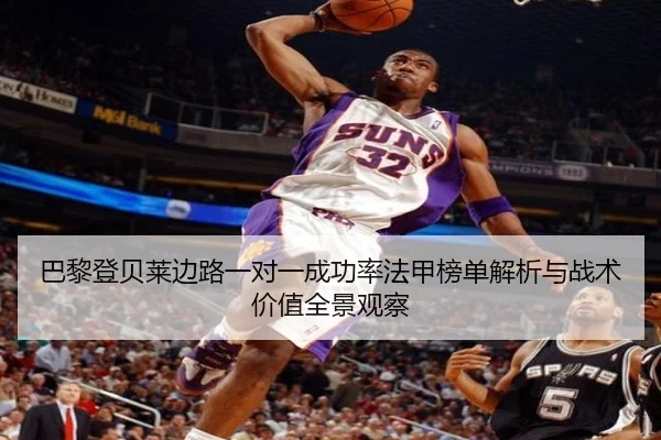 巴黎登贝莱边路一对一成功率法甲榜单解析与战术价值全景观察