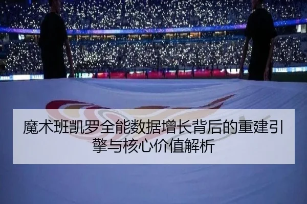 魔术班凯罗全能数据增长背后的重建引擎与核心价值解析