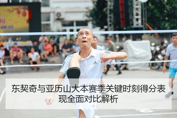 东契奇与亚历山大本赛季关键时刻得分表现全面对比解析